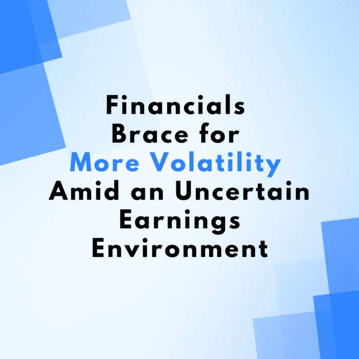 Financials Brace for More Volatility Amid an Uncertain Earnings Environment