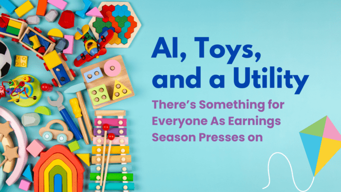 AI, Toys, and a Utility: There’s Something for Everyone As Earnings Season Presses on