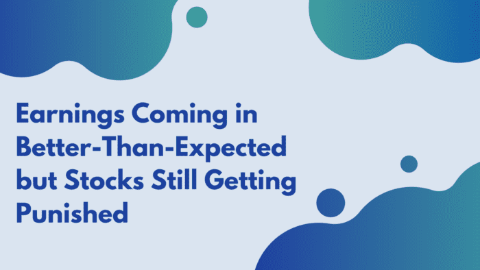 Earnings Coming in Better-Than-Expected but Stocks Still Getting Punished