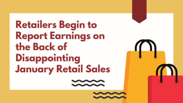 Retailers Begin to Report Earnings on the Back of Disappointing January Retail Sales