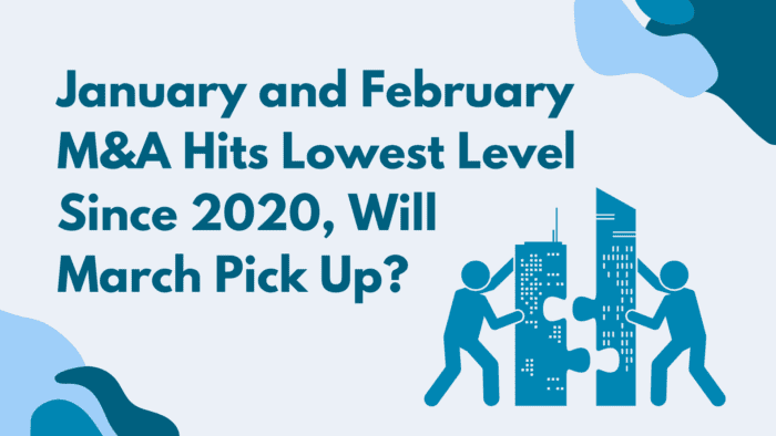 January and February M&A Hits Lowest Level Since 2020, Will March Pick Up?