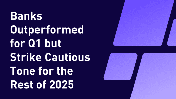 Banks Outperformed for Q1 but Strike Cautious Tone for the Rest of 2025