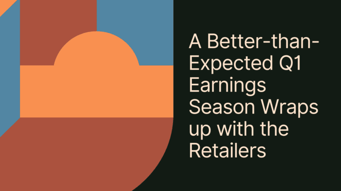 A Better-than-Expected Q1 Earnings Season Wraps up with the Retailers