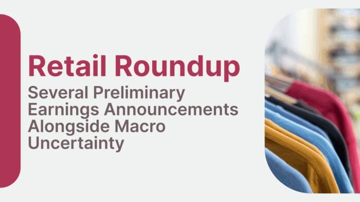 Retail Roundup: Several Preliminary Earnings Announcements Alongside Macro Uncertainty