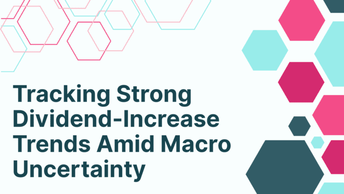 Tracking Strong Dividend-Increase Trends Amid Macro Uncertainty