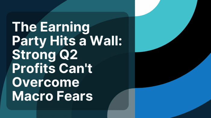 The Earnings Party Hits a Wall: Strong Q2 Profits Can’t Overcome Macro Fears