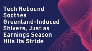 Tech Rebound Soothes Greenland-Induced Shivers, Just as Earnings Season Hits Its Stride