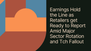 Earnings Hold the Line as Retailers get Ready to Report Amid Major Sector Rotation and Tech Fallout