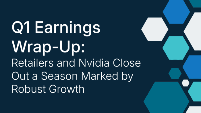 Q1 Earnings Wrap-Up: Retailers and Nvidia Close Out a Season Marked by Robust Growth
