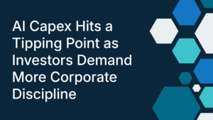 AI Capex Hits a Tipping Point as Investors Demand More Corporate Discipline