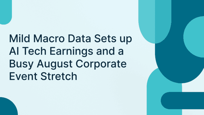 Mild Macro Data Sets up AI Tech Earnings and a Busy August Corporate Event Stretch
